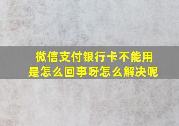 微信支付银行卡不能用是怎么回事呀怎么解决呢