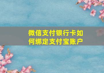 微信支付银行卡如何绑定支付宝账户