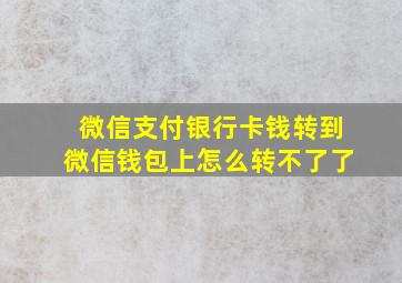 微信支付银行卡钱转到微信钱包上怎么转不了了