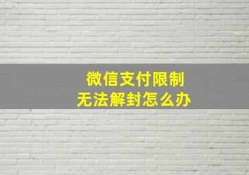 微信支付限制无法解封怎么办