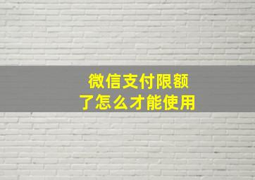 微信支付限额了怎么才能使用