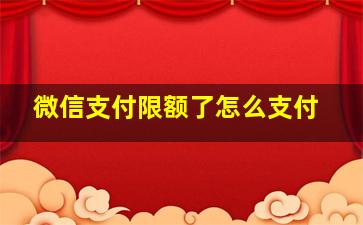 微信支付限额了怎么支付