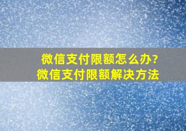 微信支付限额怎么办?微信支付限额解决方法