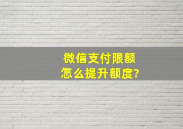 微信支付限额怎么提升额度?