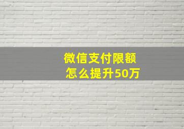 微信支付限额怎么提升50万