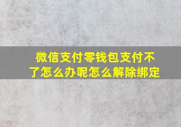 微信支付零钱包支付不了怎么办呢怎么解除绑定