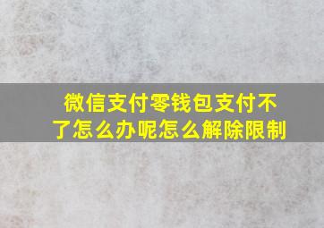 微信支付零钱包支付不了怎么办呢怎么解除限制