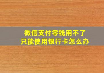 微信支付零钱用不了只能使用银行卡怎么办