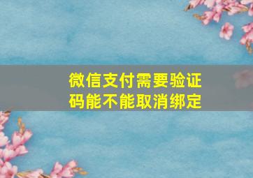 微信支付需要验证码能不能取消绑定