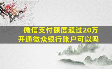 微信支付额度超过20万开通微众银行账户可以吗