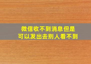 微信收不到消息但是可以发出去别人看不到