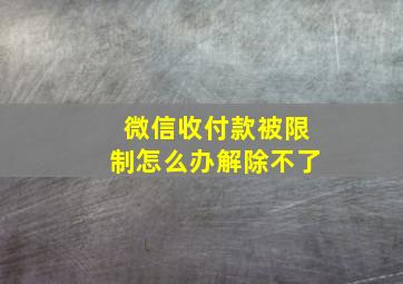 微信收付款被限制怎么办解除不了