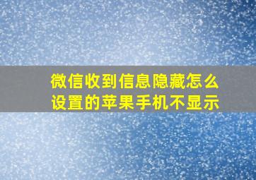 微信收到信息隐藏怎么设置的苹果手机不显示