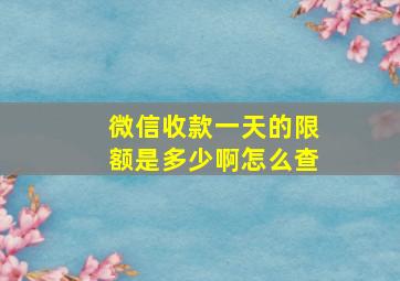 微信收款一天的限额是多少啊怎么查