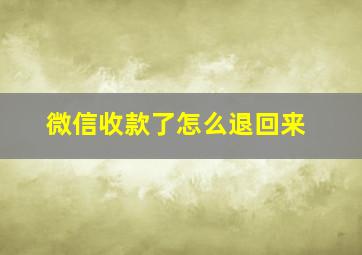 微信收款了怎么退回来