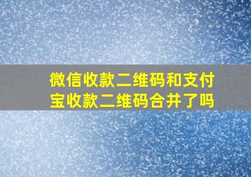 微信收款二维码和支付宝收款二维码合并了吗