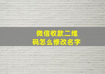 微信收款二维码怎么修改名字