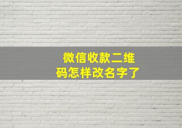 微信收款二维码怎样改名字了