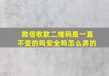 微信收款二维码是一直不变的吗安全吗怎么弄的