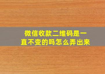 微信收款二维码是一直不变的吗怎么弄出来