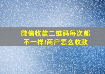 微信收款二维码每次都不一样!商户怎么收款