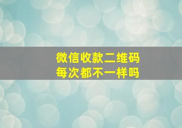 微信收款二维码每次都不一样吗