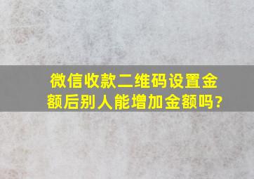 微信收款二维码设置金额后别人能增加金额吗?