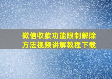 微信收款功能限制解除方法视频讲解教程下载