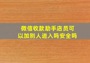 微信收款助手店员可以加别人进入吗安全吗