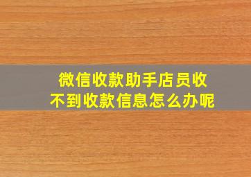 微信收款助手店员收不到收款信息怎么办呢