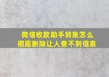 微信收款助手转账怎么彻底删除让人查不到信息