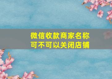 微信收款商家名称可不可以关闭店铺