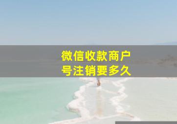 微信收款商户号注销要多久