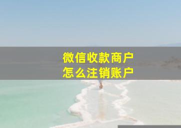 微信收款商户怎么注销账户