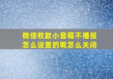 微信收款小音箱不播报怎么设置的呢怎么关闭