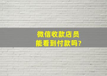 微信收款店员能看到付款吗?