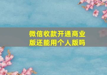 微信收款开通商业版还能用个人版吗