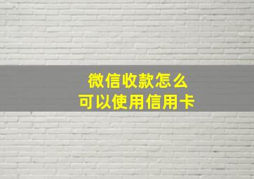 微信收款怎么可以使用信用卡