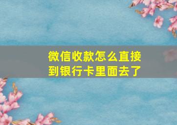 微信收款怎么直接到银行卡里面去了