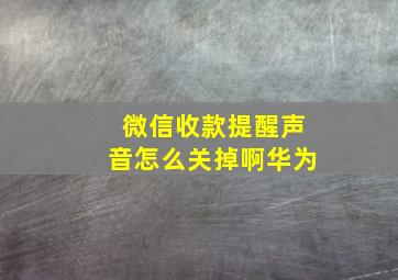 微信收款提醒声音怎么关掉啊华为