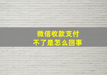 微信收款支付不了是怎么回事