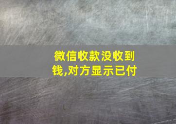 微信收款没收到钱,对方显示已付