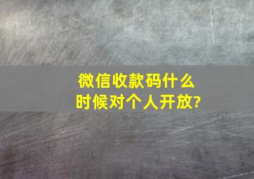 微信收款码什么时候对个人开放?