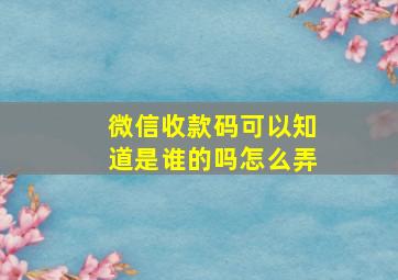 微信收款码可以知道是谁的吗怎么弄