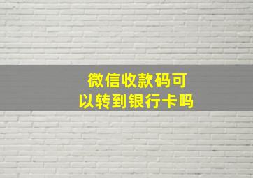 微信收款码可以转到银行卡吗