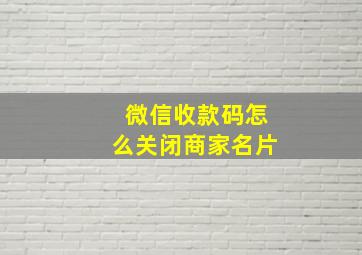 微信收款码怎么关闭商家名片