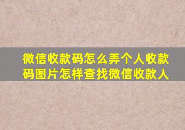 微信收款码怎么弄个人收款码图片怎样查找微信收款人