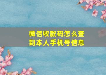 微信收款码怎么查到本人手机号信息