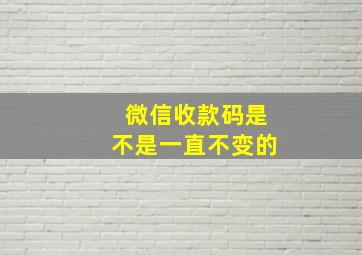 微信收款码是不是一直不变的