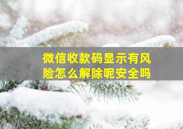 微信收款码显示有风险怎么解除呢安全吗